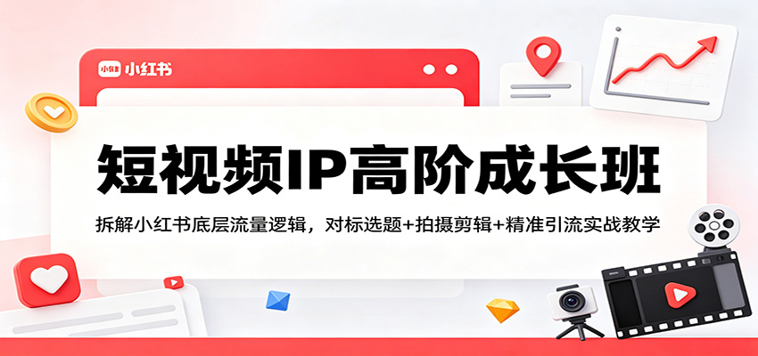 短视频IP高阶成长班：拆解小红书底层流量逻辑，对标选题+拍摄剪辑+ 精准引流实战教学-空域资源网