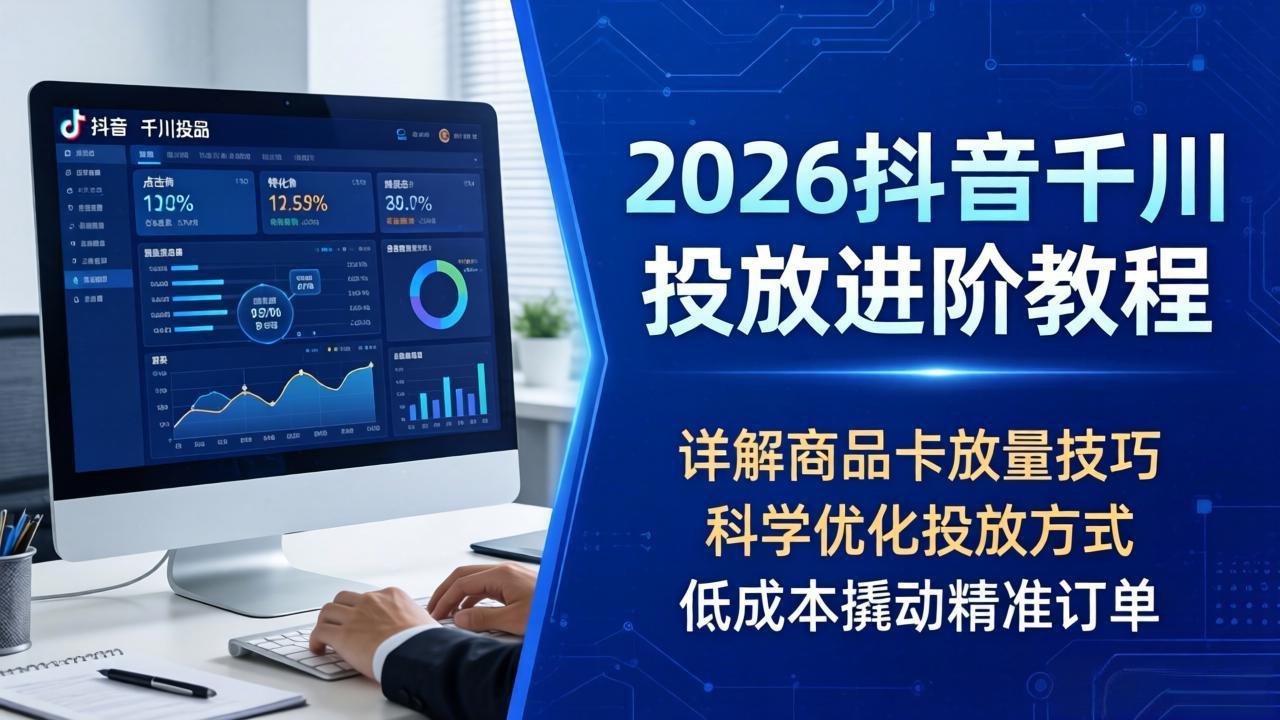 2026抖音千川投放进阶教程，详解商品卡放量技巧，科学优化投放方式，低成本撬动精准订单-空域资源网