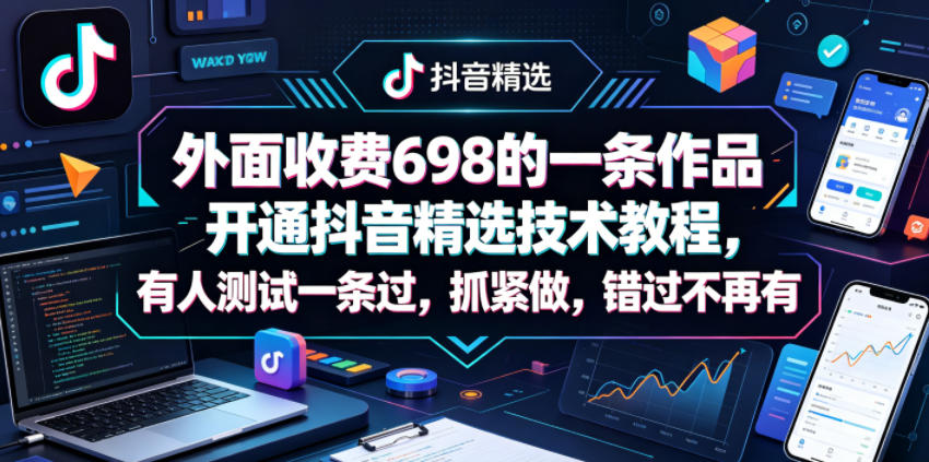 外面收费698的一条作品开通抖音精选技术教程，有人测试一条过，抓紧做，错过不再有-空域资源网