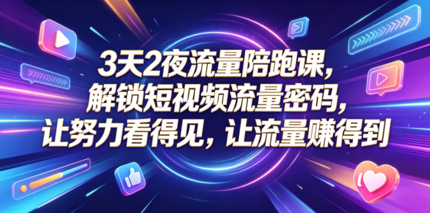 3天2夜流量陪跑课，解锁短视频流量密码，让努力看得见，让流量賺得到-空域资源网