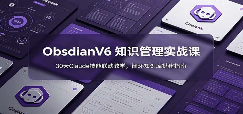 ObsidianV6 知识管理实战课：30天Claude技能联动教学，闭环知识库搭建指南-空域资源网