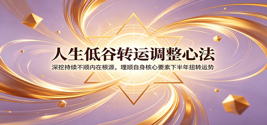 人生低谷转运调整心法：深挖持续不顺内在根源，理顺自身核心要素下半年扭转运势-空域资源网